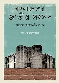 Book cover: বাংলাদেশের জাতীয় সংসদ: কাঠামো, কার্যপদ্ধতি ও চর্চা by কে এম মহিউদ্দিন